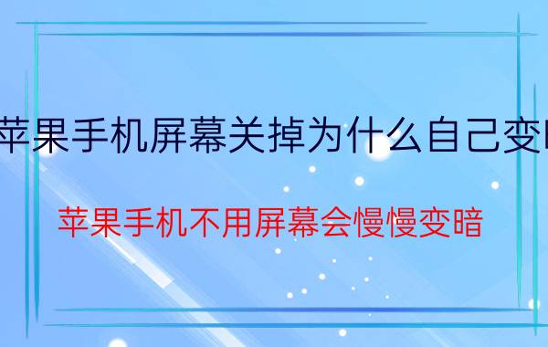 苹果手机屏幕关掉为什么自己变暗 苹果手机不用屏幕会慢慢变暗？